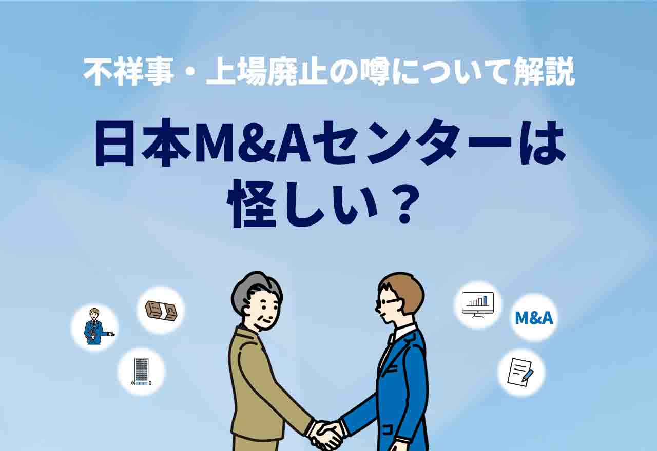 日本M&Aセンターは怪しい？口コミ評判や不祥事、上場廃止の噂について解説！