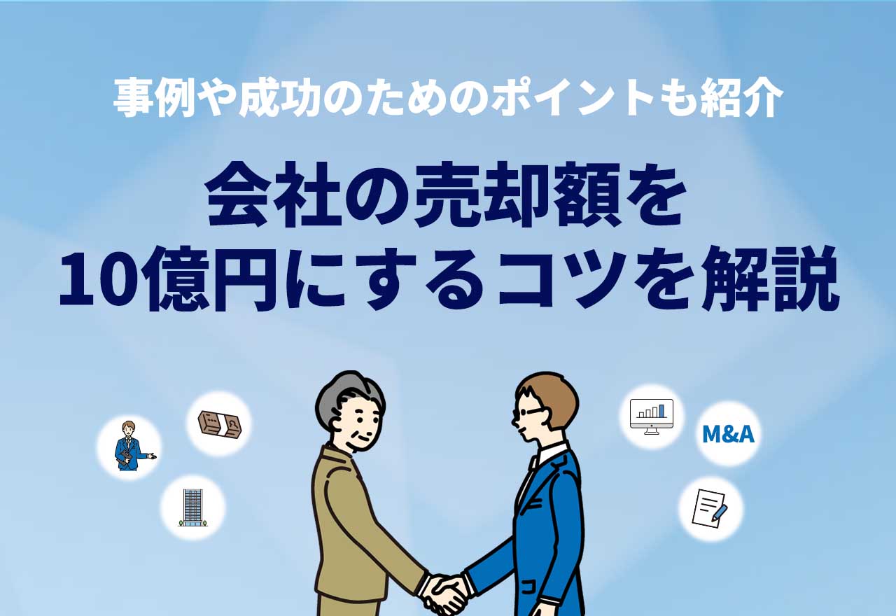 会社売却は10億円でできる？成功事例や高く売るコツ・ポイントを紹介