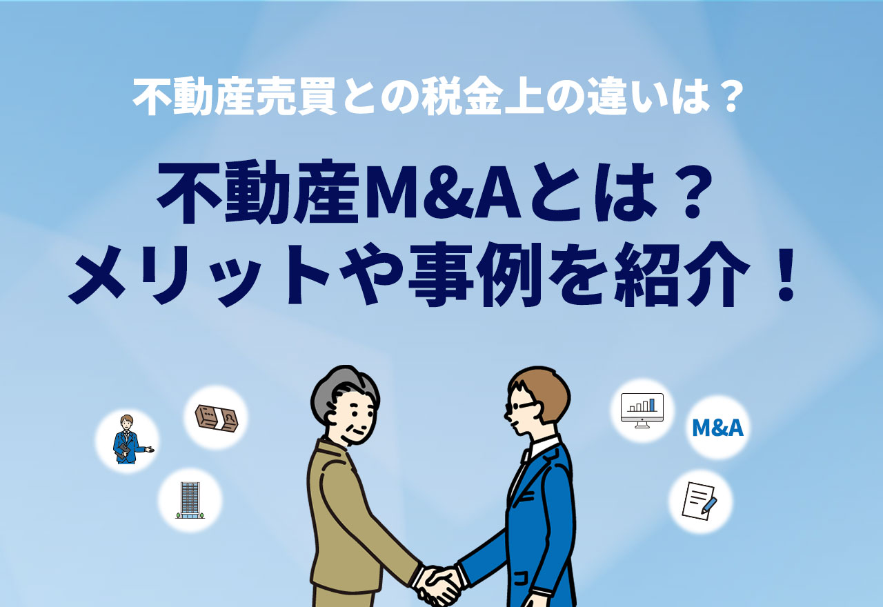 不動産M&Aとは？メリットや事例・不動産売買との税金上の違いを解説！